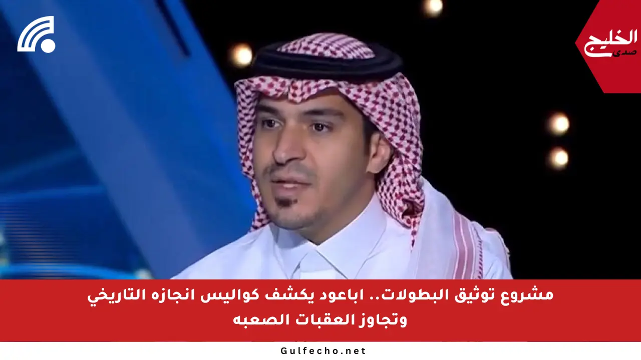 مشروع توثيق البطولات.. أباعود يكشف كواليس إنجازه التاريخي وتجاوز العقبات الصعبة